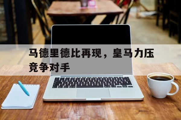 马德里德比再现，皇马力压竞争对手