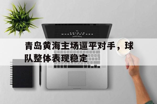 青岛黄海主场逼平对手，球队整体表现稳定