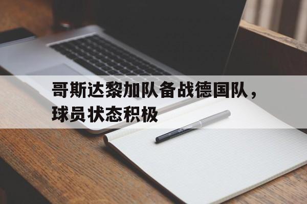 哥斯达黎加队备战德国队，球员状态积极的简单介绍