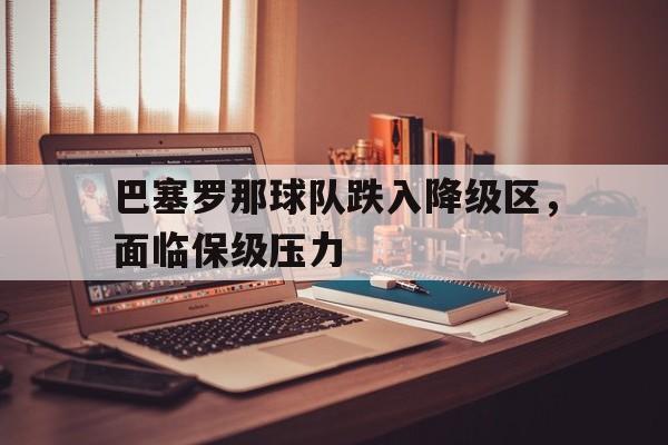 包含巴塞罗那球队跌入降级区，面临保级压力的词条