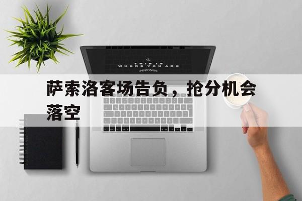 关于萨索洛客场告负，抢分机会落空的信息