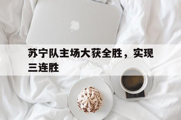 包含苏宁队主场大获全胜，实现三连胜的词条