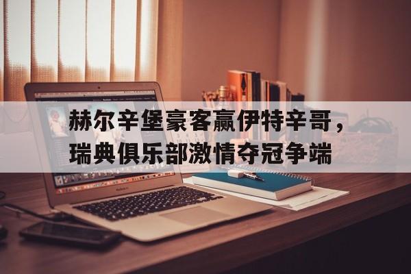 赫尔辛堡豪客赢伊特辛哥，瑞典俱乐部激情夺冠争端的简单介绍