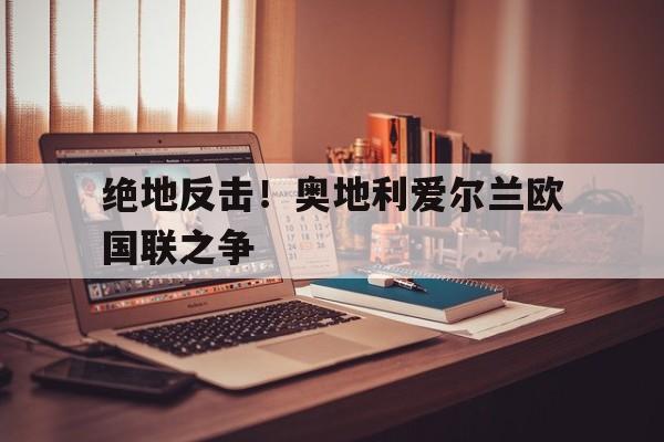 绝地反击！奥地利爱尔兰欧国联之争的简单介绍