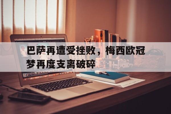 包含巴萨再遭受挫败，梅西欧冠梦再度支离破碎的词条