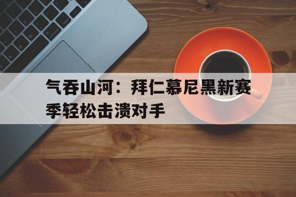 气吞山河：拜仁慕尼黑新赛季轻松击溃对手的简单介绍