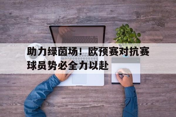 包含助力绿茵场！欧预赛对抗赛球员势必全力以赴的词条
