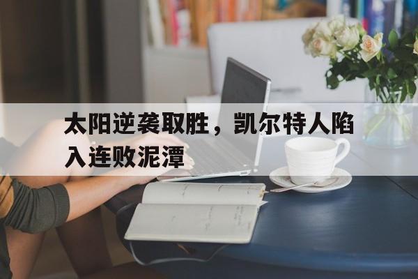 太阳逆袭取胜，凯尔特人陷入连败泥潭的简单介绍