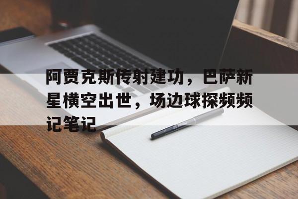 阿贾克斯传射建功，巴萨新星横空出世，场边球探频频记笔记