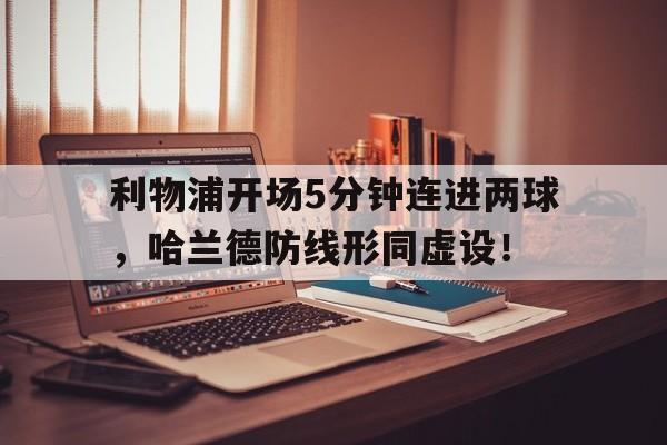 利物浦开场5分钟连进两球，哈兰德防线形同虚设！