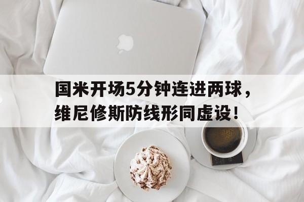 国米开场5分钟连进两球，维尼修斯防线形同虚设！