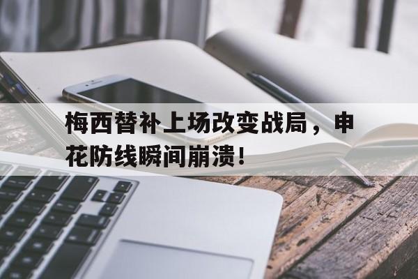 梅西替补上场改变战局，申花防线瞬间崩溃！